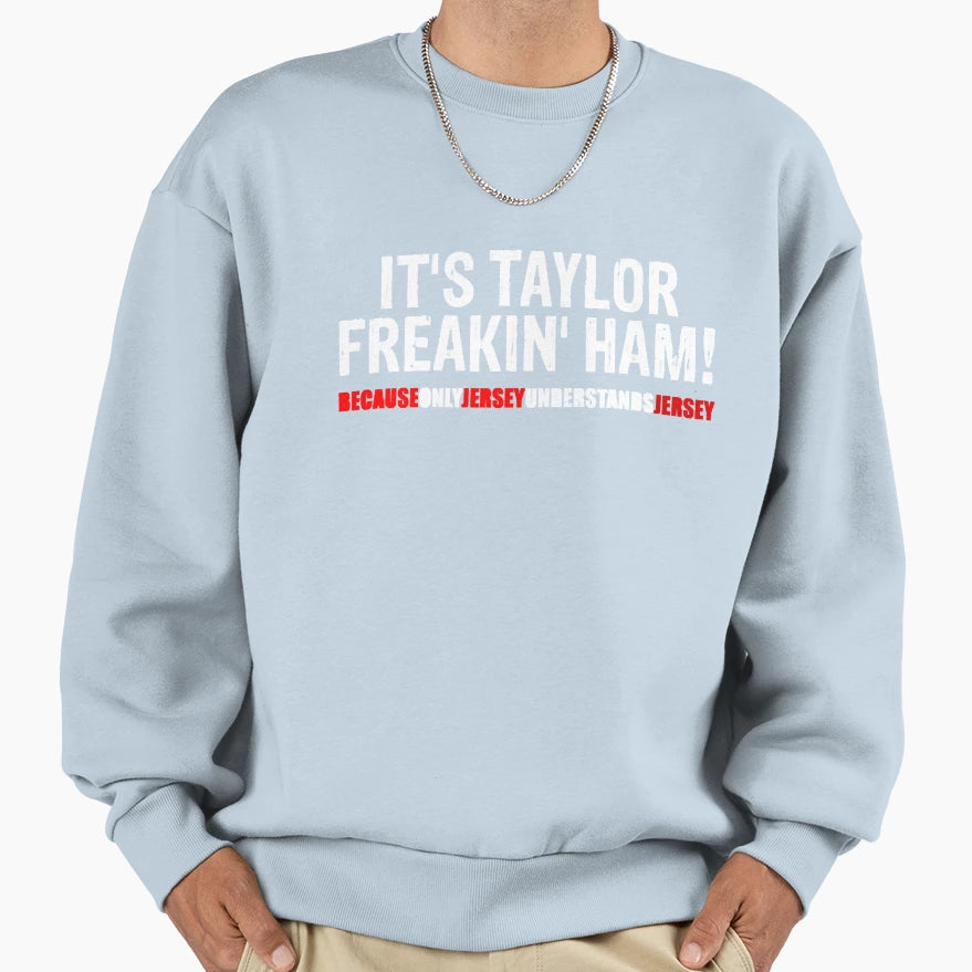 Its Taylor Freakin Ham Because Only Sweatshirt - Novelty Apparel Unisex - T-Shirt, Sweatshirt, Hoodie