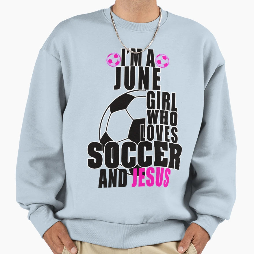 Im June Who Loves Soccer And Jesus Sweatshirt - Novelty Apparel Unisex - T-Shirt, Sweatshirt, Hoodie