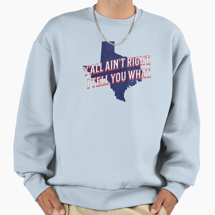 Yall Aint Right I Tell You What Sweatshirt - Unique Graphic Unisex - T-Shirt, Sweatshirt, Hoodie