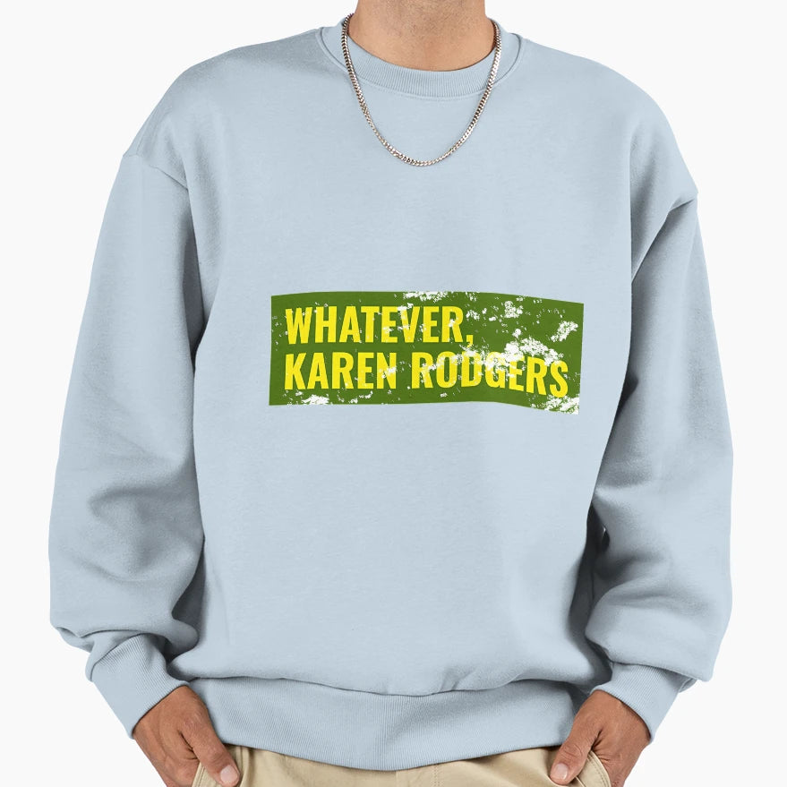 Whatever Karen Rodgers Green Bay Sweatshirt - Novelty Apparel Men Women - T-Shirt, Sweatshirt, Hoodie
