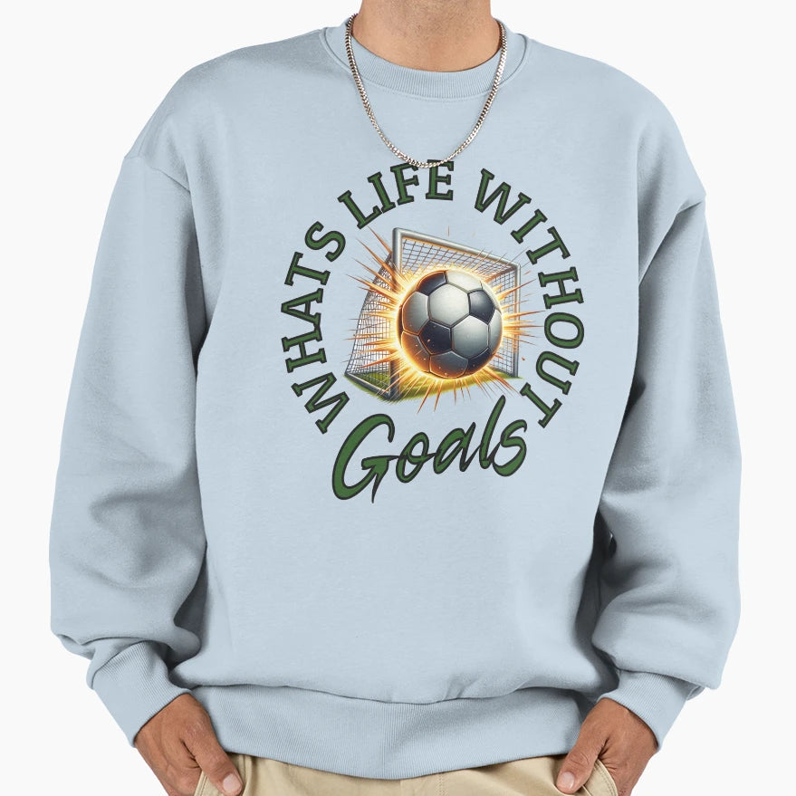 Whats Life Without Goals Sweatshirt - Graphic Print Men Women - T-Shirt, Sweatshirt, Hoodie