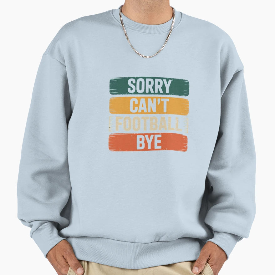Sorry Can Not Football Bye Sweatshirt - Custom Art Print Unisex - T-Shirt, Sweatshirt, Hoodie