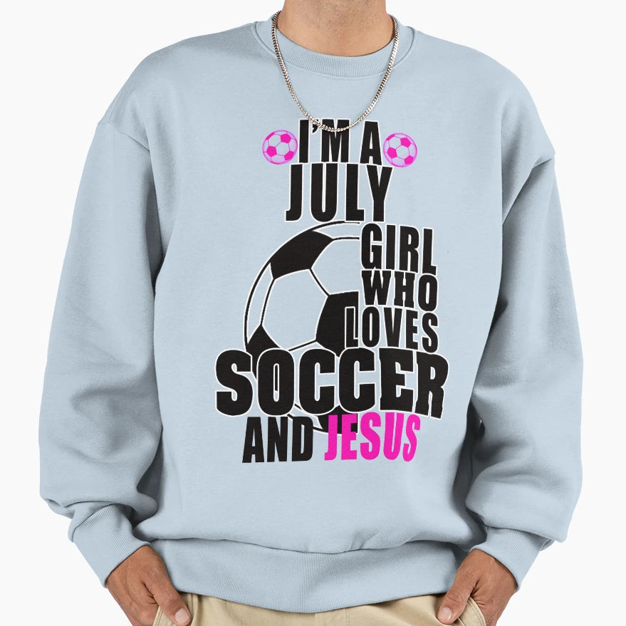 Im July Who Loves Soccer And Jesus Sweatshirt - Unique Graphic for Adults - T-Shirt, Sweatshirt, Hoodie