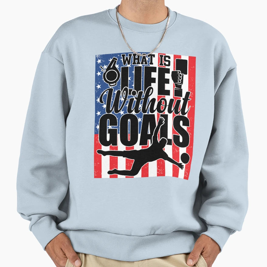 Whats Life Without Goals Soccer Sweatshirt - Casual Everyday Wear Unisex - T-Shirt, Sweatshirt, Hoodie