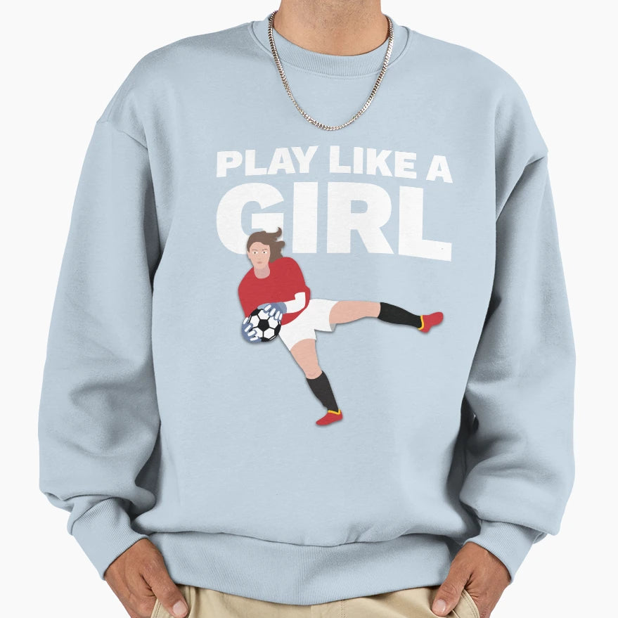 Play Like Womens Soccer Fan Team Sweatshirt - Casual Everyday Wear Unisex - T-Shirt, Sweatshirt, Hoodie