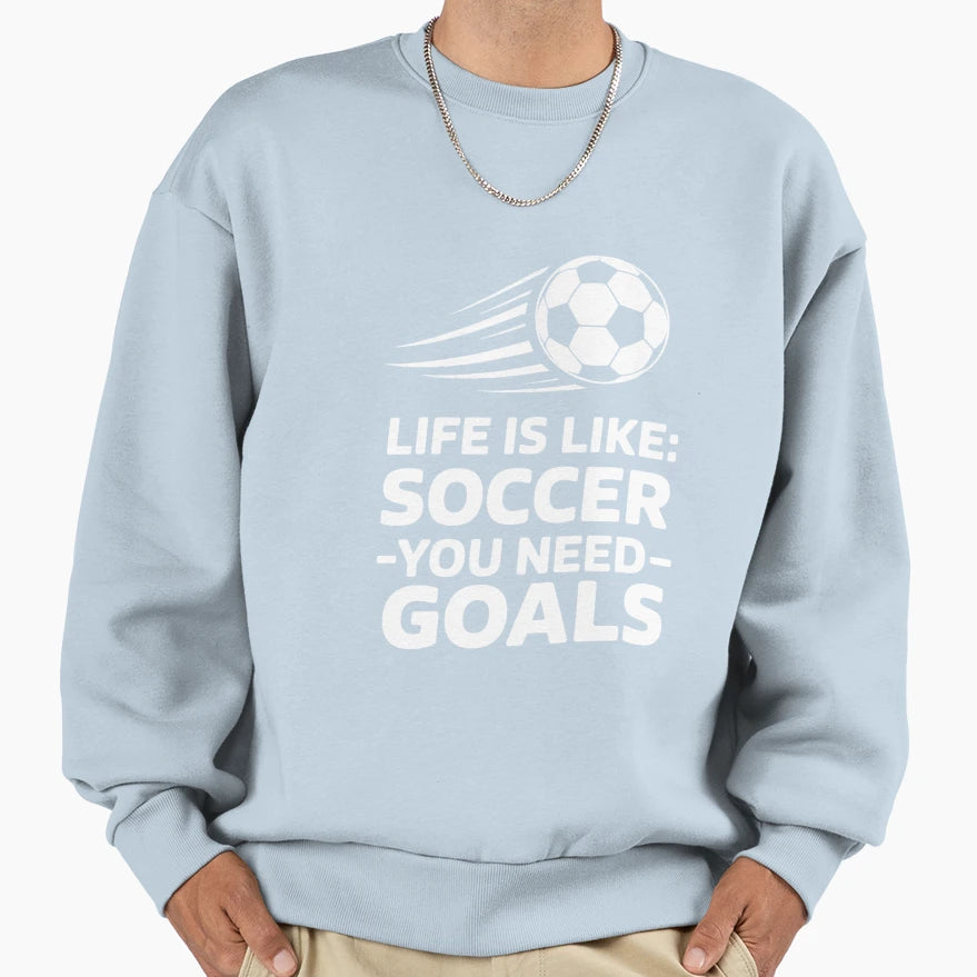 Life Is Like Soccer You Need Goals Sweatshirt - Trendy Graphic Men Women - T-Shirt, Sweatshirt, Hoodie