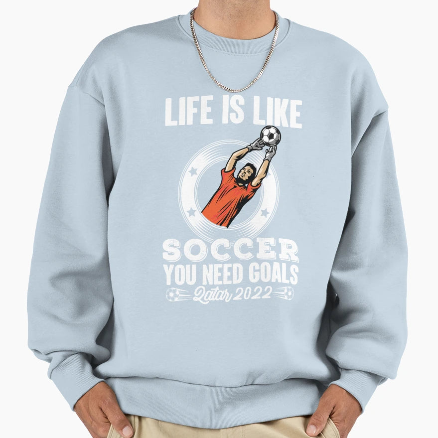 Life Is Like Soccer You Need Goals Sweatshirt - Aesthetic Graphic Unisex - T-Shirt, Sweatshirt, Hoodie