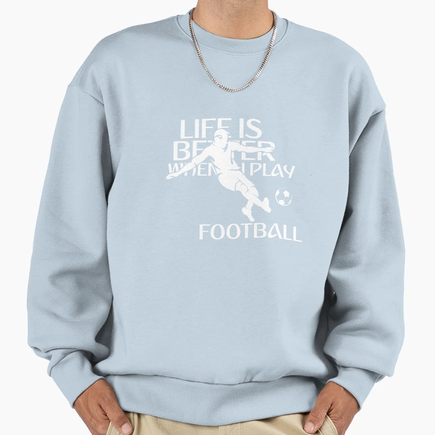 Life Is Better When I Play Football Sweatshirt - Trendy Graphic Men Women - T-Shirt, Sweatshirt, Hoodie