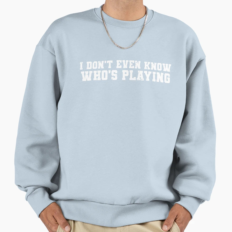 I Dont Even Know Whos Playing Sweatshirt - Aesthetic Graphic Men Women - T-Shirt, Sweatshirt, Hoodie