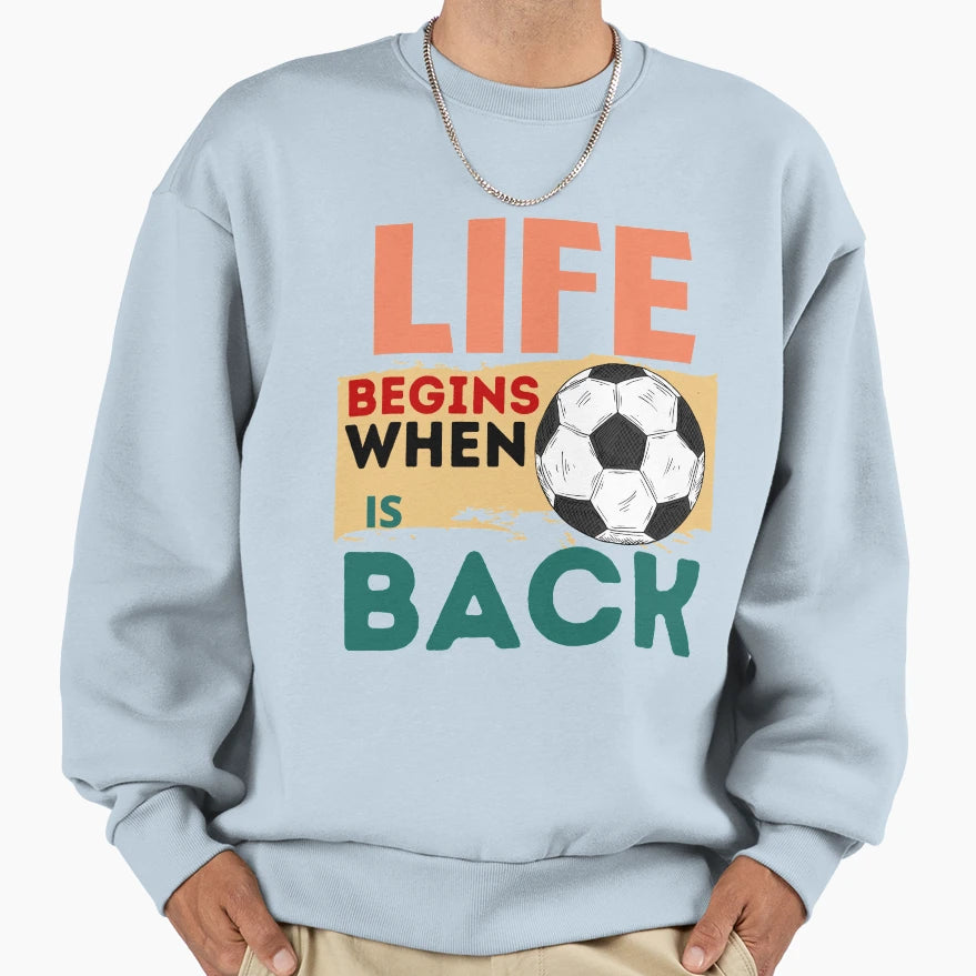 Life Begins When Football Is Back Sweatshirt - Custom Art Print for Adults - T-Shirt, Sweatshirt, Hoodie
