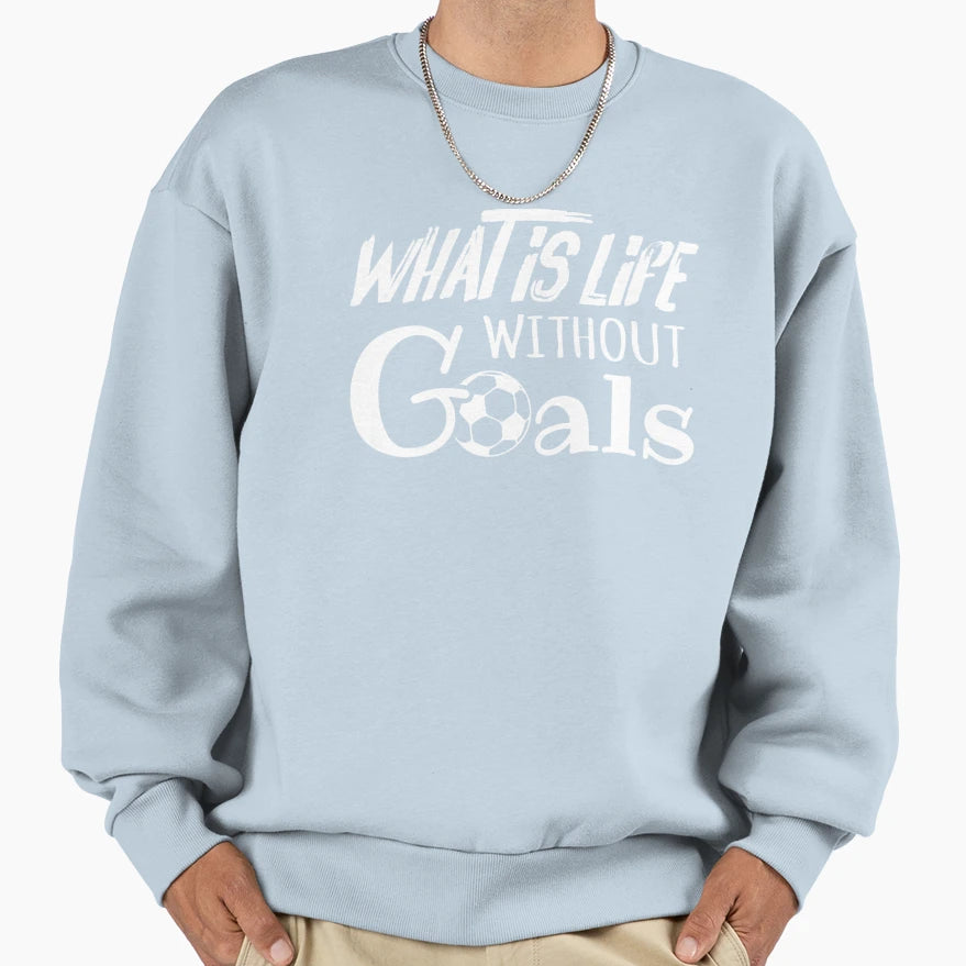 What Is Life Without Goals Soccer Sweatshirt - Custom Art Print for Adults - T-Shirt, Sweatshirt, Hoodie