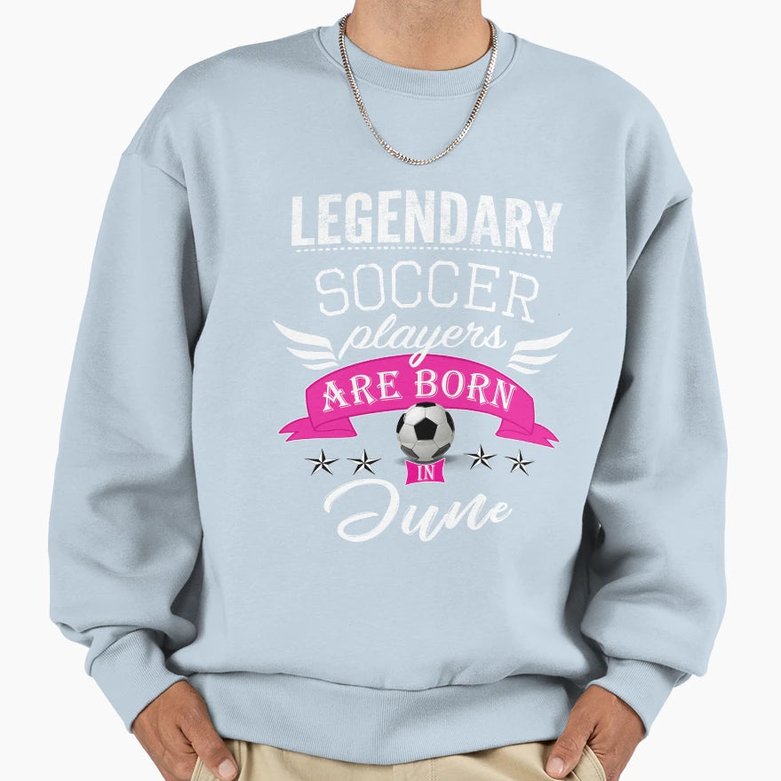 Legendary Soccer Players Are Born Sweatshirt - Trendy Graphic Men Women - T-Shirt, Sweatshirt, Hoodie