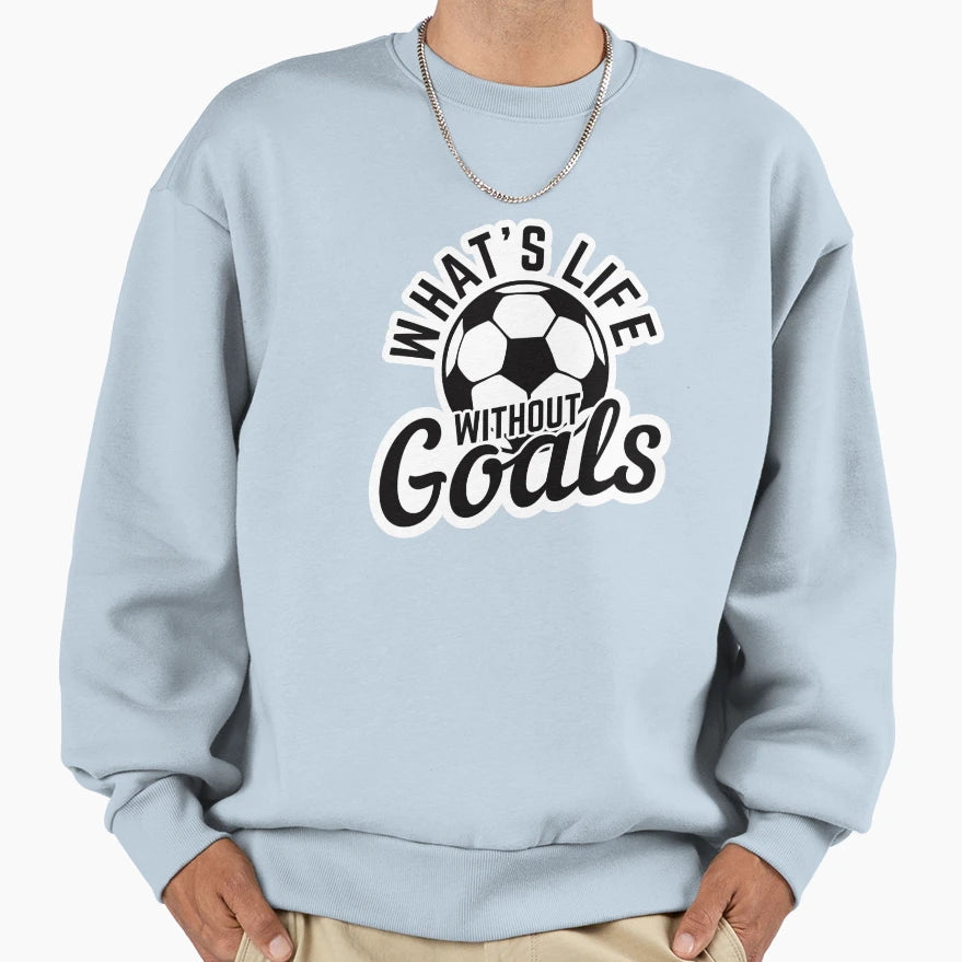 Whats Life Without Goals Sweatshirt - Novelty Apparel Unisex - T-Shirt, Sweatshirt, Hoodie