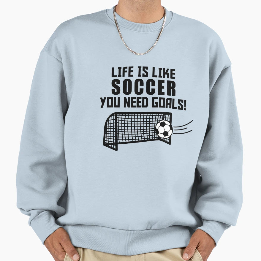 Life Is Like Soccer You Need Goals Sweatshirt - Casual Everyday Wear Unisex - T-Shirt, Sweatshirt, Hoodie