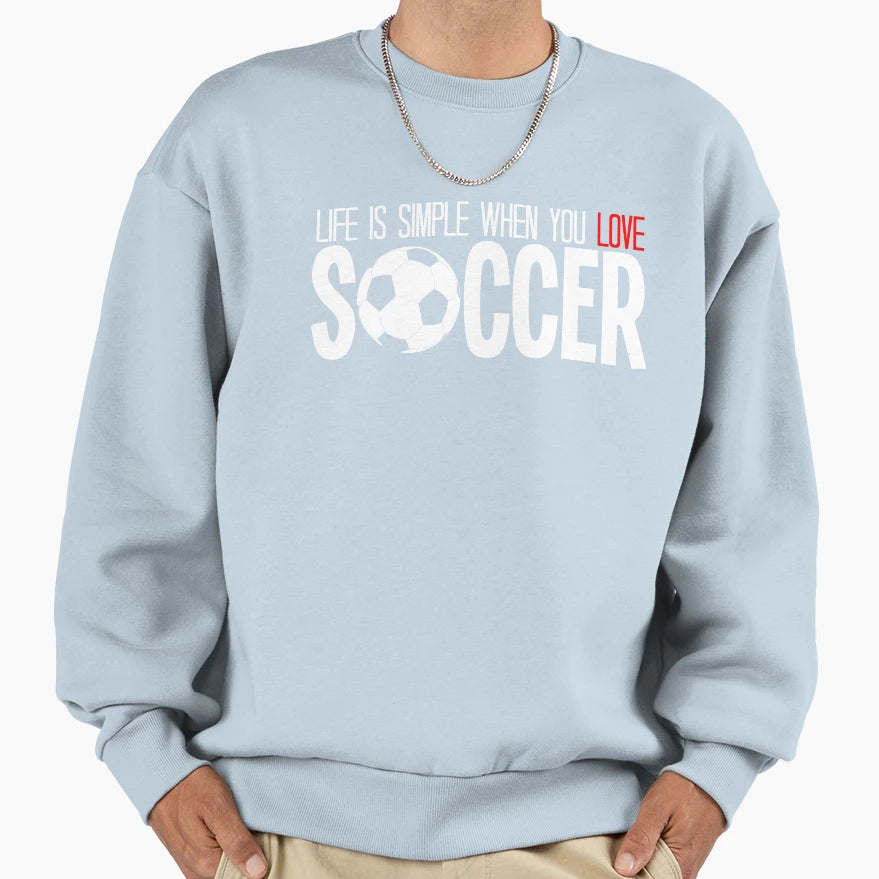 Life Is Simple When You Love Soccer T-Shirt - Casual Everyday Wear Unisex - T-Shirt, Sweatshirt, Hoodie