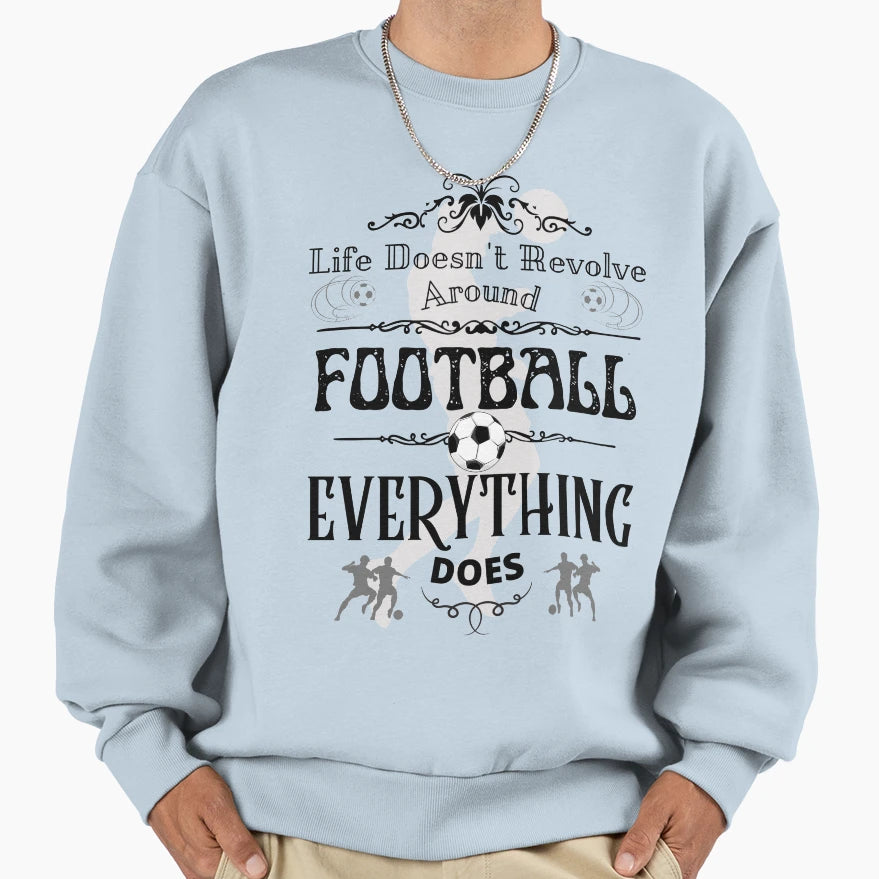 Life Doesnt Revolve Around Football Sweatshirt - Novelty Apparel for Adults - T-Shirt, Sweatshirt, Hoodie
