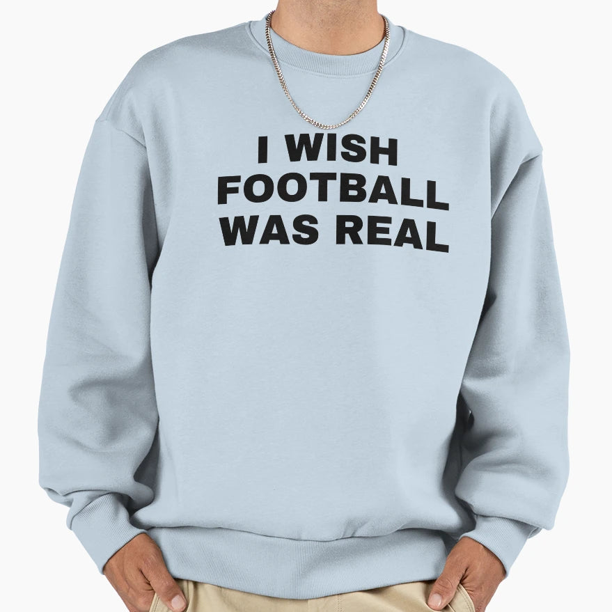 I Wish Football Was Real Funny Sweatshirt - Aesthetic Graphic Unisex - T-Shirt, Sweatshirt, Hoodie