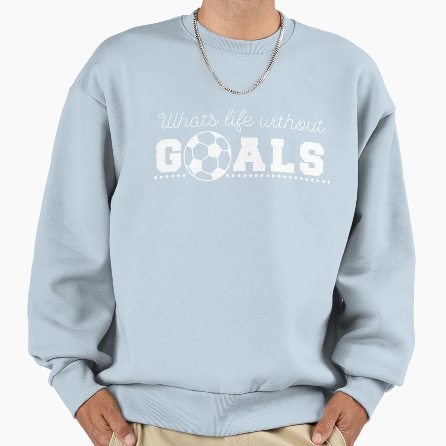 Whats Life Without Goals Soccer Sweatshirt - Unique Graphic Unisex - T-Shirt, Sweatshirt, Hoodie