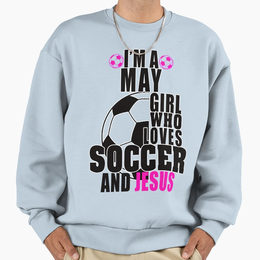 Im May Who Loves Soccer And Jesus Sweatshirt - Trendy Graphic for Adults - T-Shirt, Sweatshirt, Hoodie