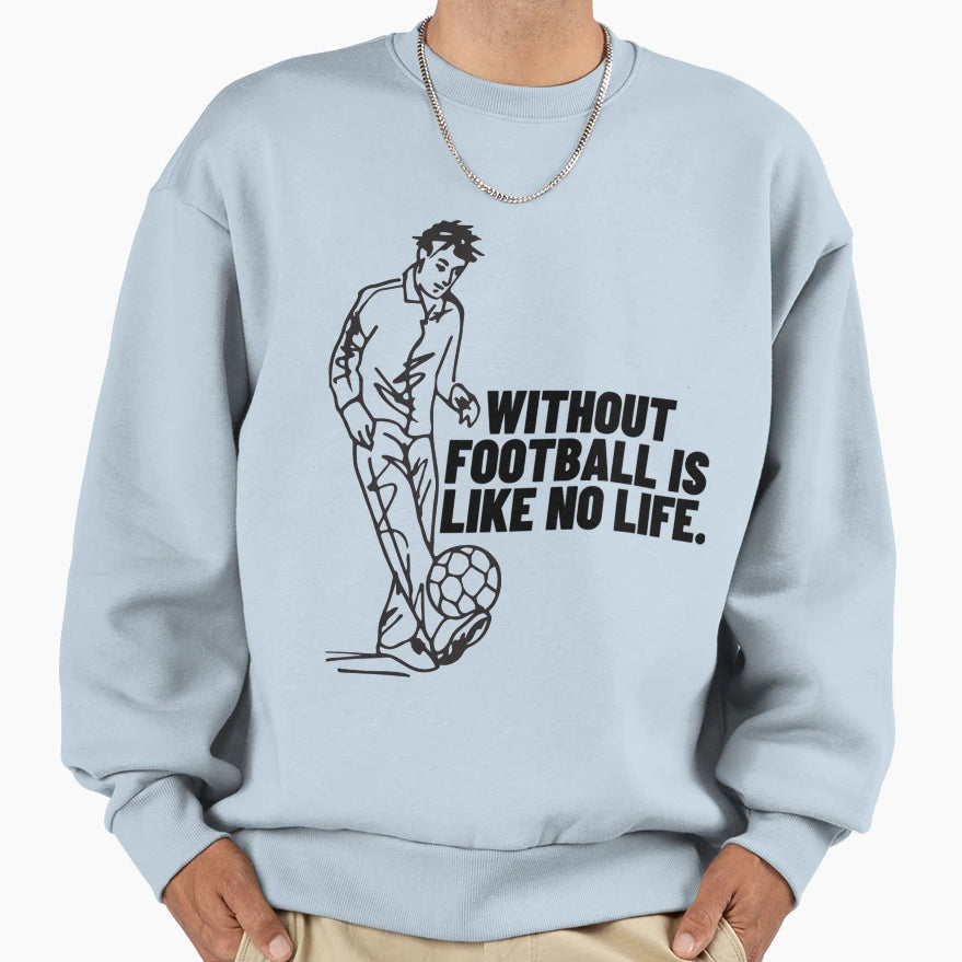 Without Football Is Like No Life Sweatshirt - Custom Art Print Unisex - T-Shirt, Sweatshirt, Hoodie
