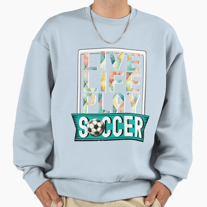 Live Life Play Soccer Football Sweatshirt - Casual Everyday Wear Unisex - T-Shirt, Sweatshirt, Hoodie