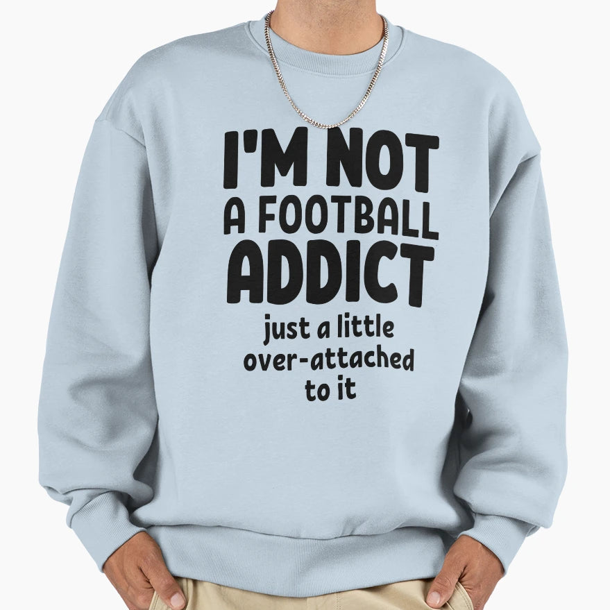 Im Not Football Addict Just Little Over Sweatshirt - Trendy Graphic Unisex - T-Shirt, Sweatshirt, Hoodie