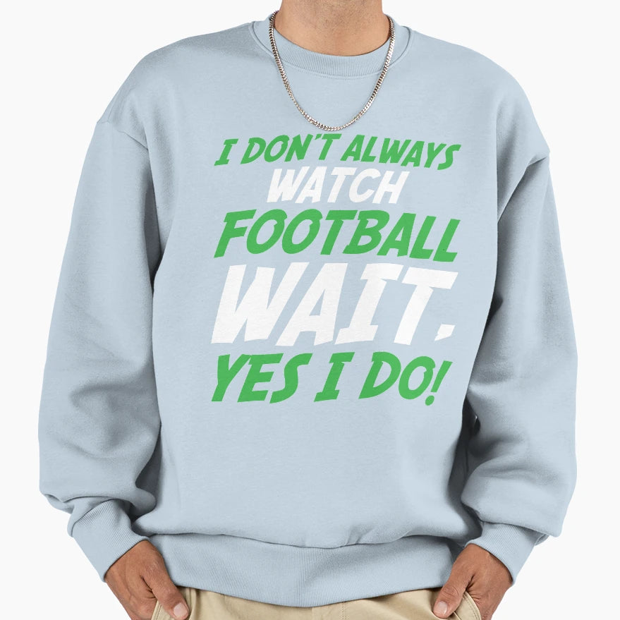 I Dont Always Watch Football Wait Yes Sweatshirt - Minimalist Print Unisex - T-Shirt, Sweatshirt, Hoodie