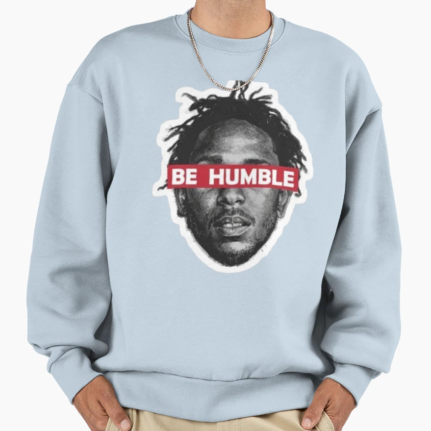 Be Humble Sweatshirt - Custom Art Print Men Women - T-Shirt, Sweatshirt, Hoodie