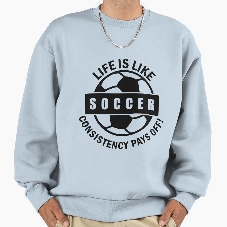 Life Is Like Soccer Consistency Pays Sweatshirt - Graphic Print Men Women - T-Shirt, Sweatshirt, Hoodie