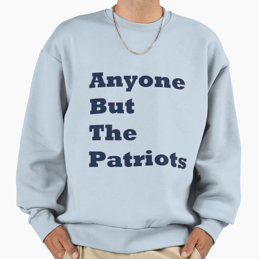 Anyone But Patriots Sweatshirt - Unique Graphic Unisex - T-Shirt, Sweatshirt, Hoodie