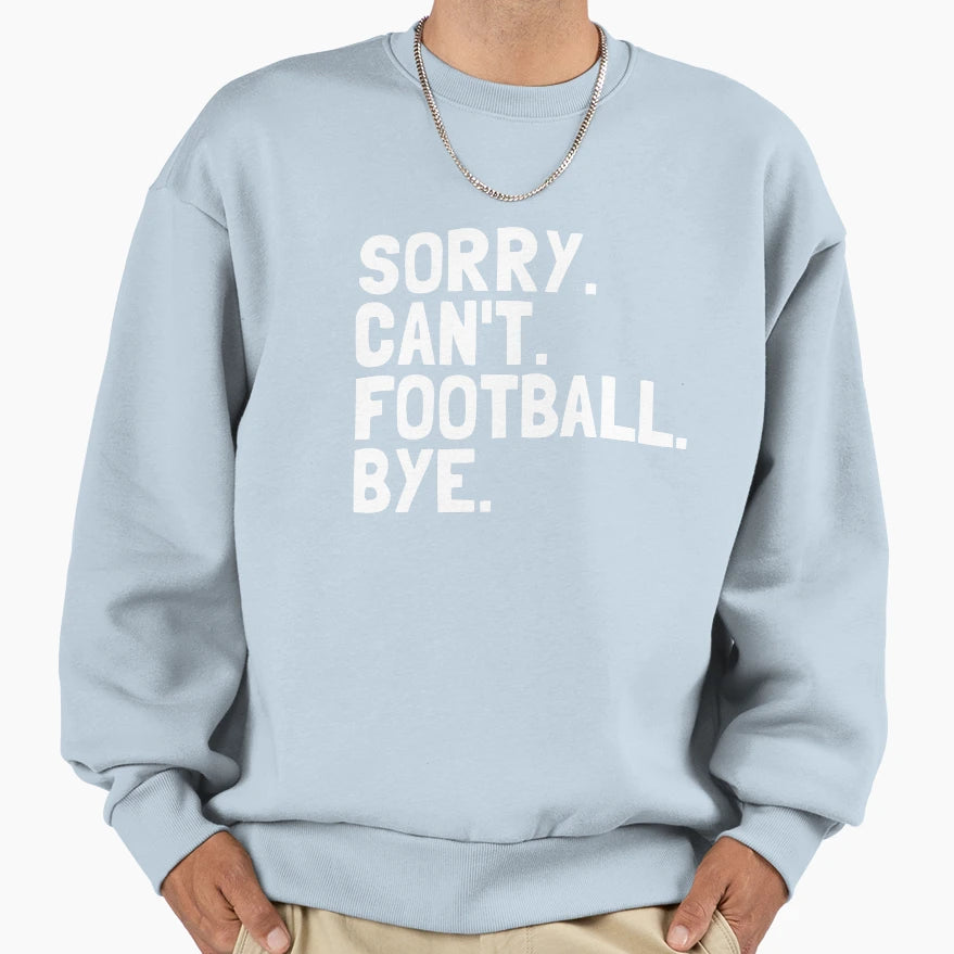 Sorry Cant Football Bye Funny Football Sweatshirt - Graphic Print Unisex - T-Shirt, Sweatshirt, Hoodie