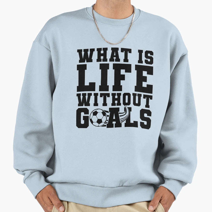 What Is Life Without Goals Soccer Sweatshirt - Streetwear Style Men Women - T-Shirt, Sweatshirt, Hoodie