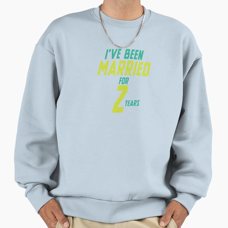 Ive Been Married Two Years Sweatshirt - Fun Novelty Design for Adults - T-Shirt, Sweatshirt, Hoodie