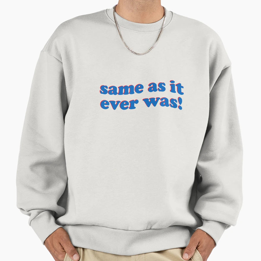 Same As It Ever Was Sweatshirt - Custom Art Print Unisex - T-Shirt, Sweatshirt, Hoodie