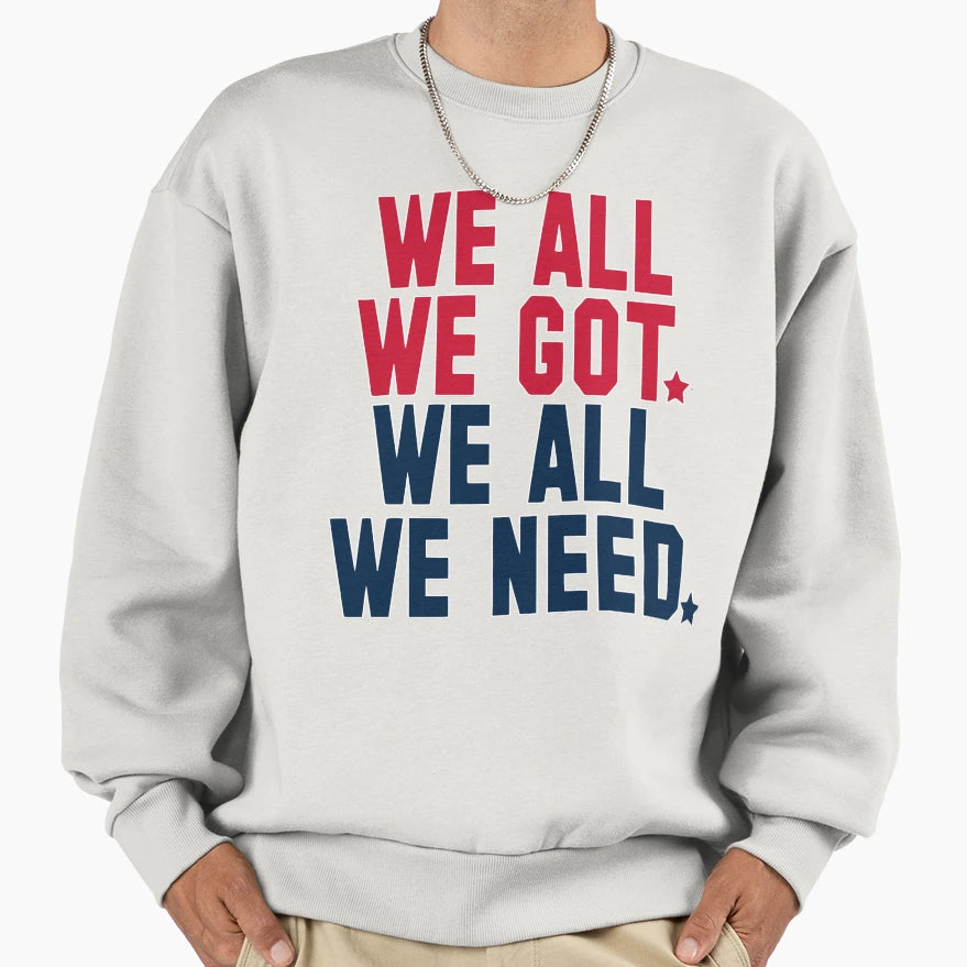 We All We Got We All We Need New Sweatshirt - Unique Graphic for Adults - T-Shirt, Sweatshirt, Hoodie