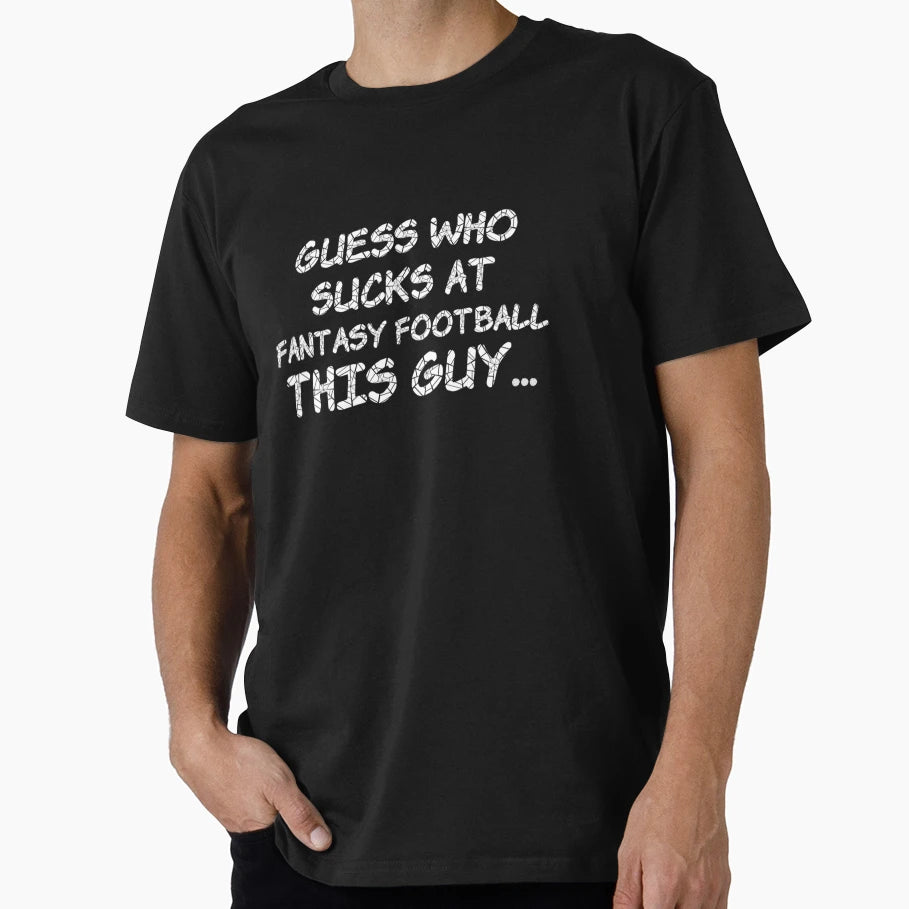 Guess Who Sucks Fantasy Football This Guy T-Shirt - Novelty Apparel Unisex - T-Shirt, Sweatshirt, Hoodie