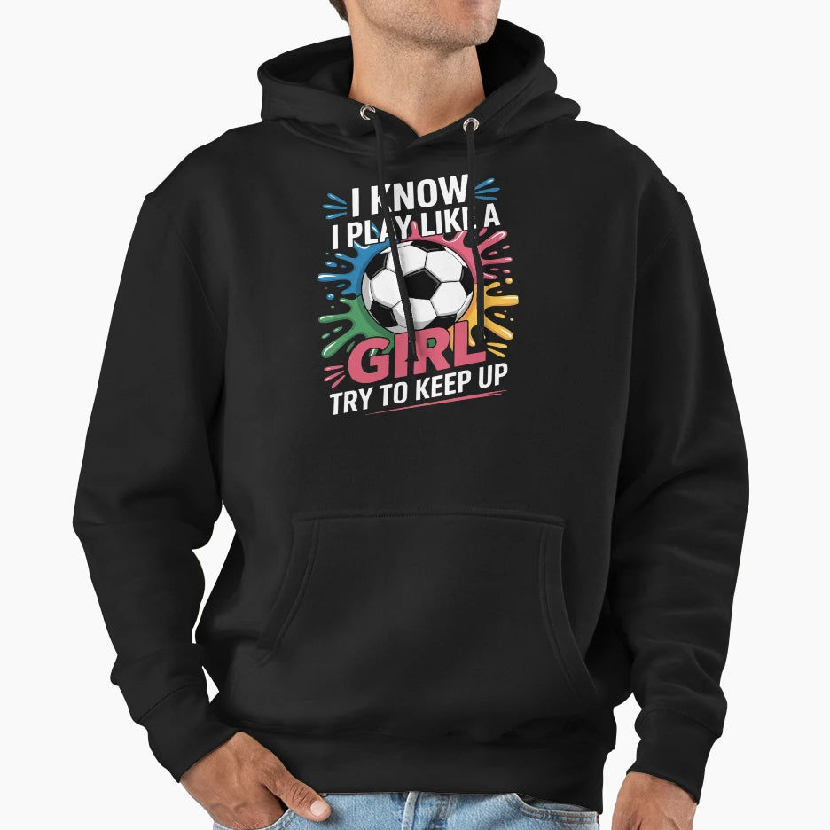 I Know I Play Like Try To Keep Up Soccer Hoodie - Graphic Print for Adults - T-Shirt, Sweatshirt, Hoodie
