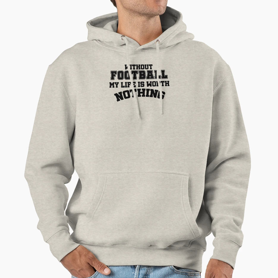 Without Football My Life Is Worth Nothing Hoodie - Aesthetic Graphic Unisex - T-Shirt, Sweatshirt, Hoodie