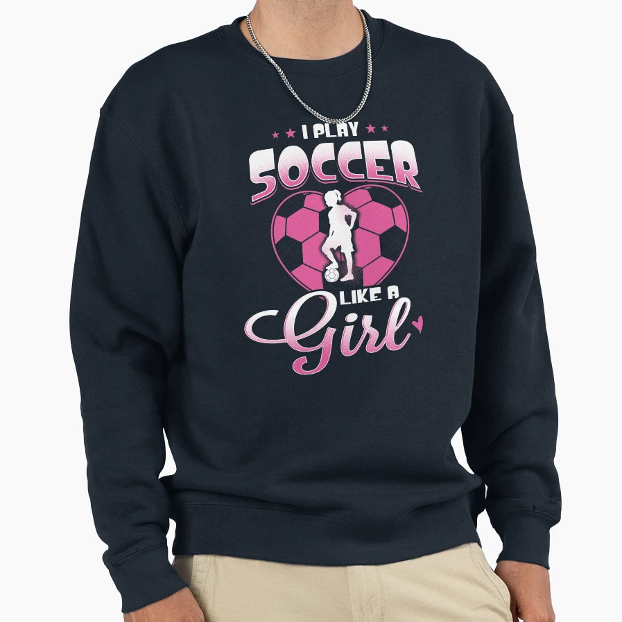 I Play Soccer Like Sweatshirt - Casual Everyday Wear Men Women - T-Shirt, Sweatshirt, Hoodie