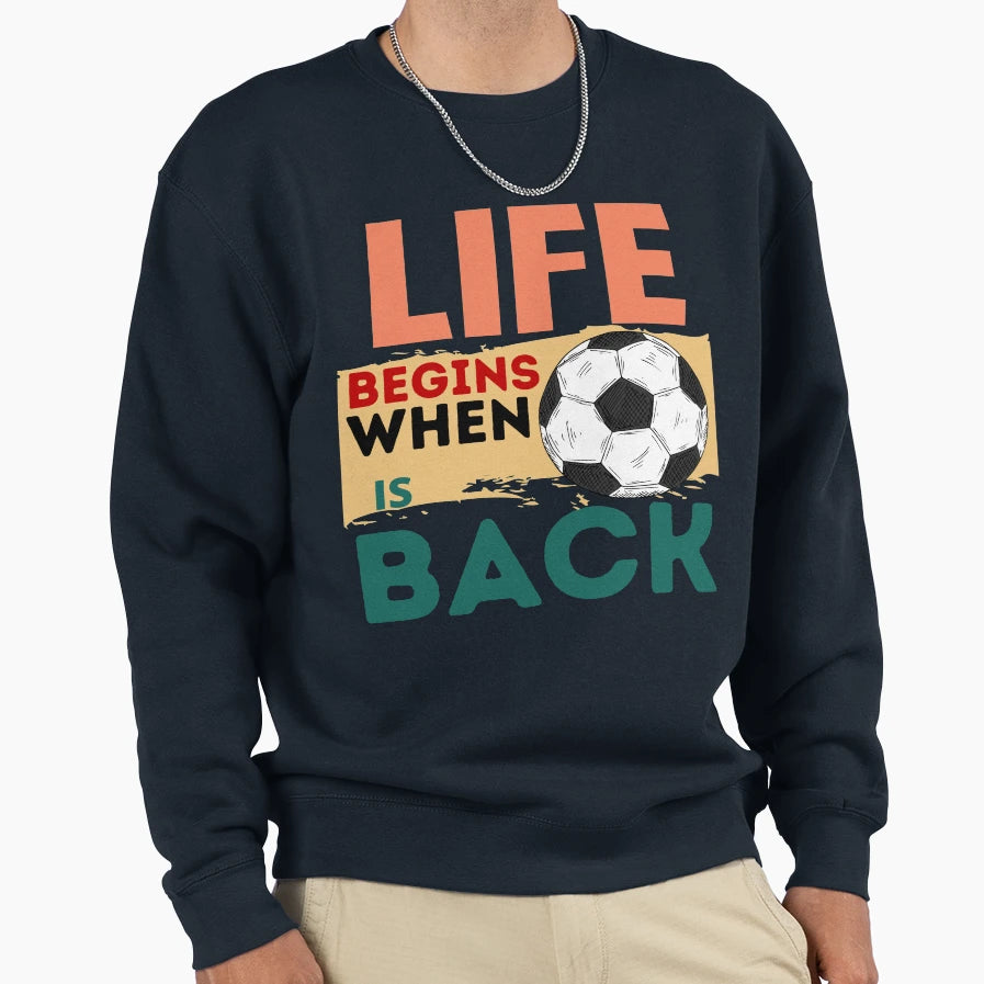 Life Begins When Football Is Back Sweatshirt - Graphic Print Unisex - T-Shirt, Sweatshirt, Hoodie