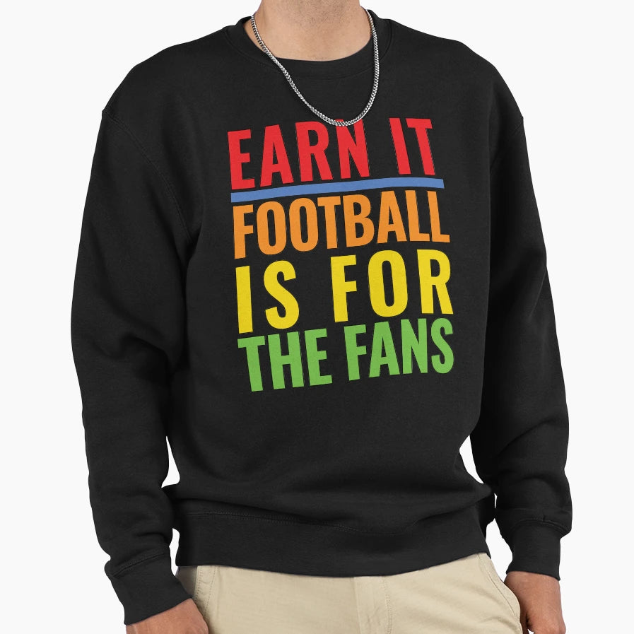 Earn It Football Is Fans Sweatshirt - Custom Art Print Unisex - T-Shirt, Sweatshirt, Hoodie