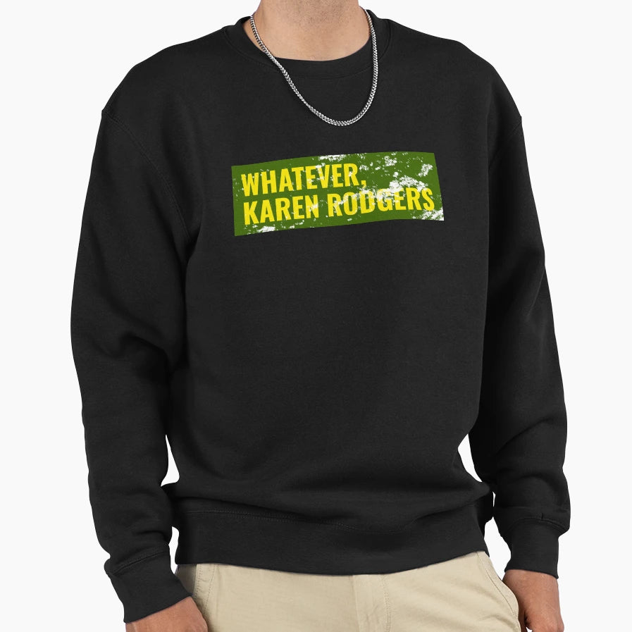 Whatever Karen Rodgers Green Bay Sweatshirt - Unique Graphic Men Women - T-Shirt, Sweatshirt, Hoodie