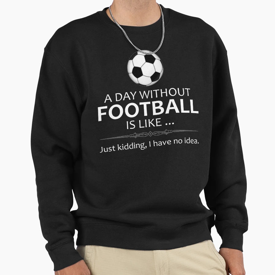 Day Without Football Is Like Funny Sweatshirt - Unique Graphic Unisex - T-Shirt, Sweatshirt, Hoodie