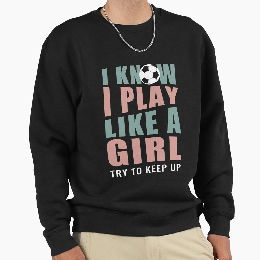 I Know I Play Like Try To Keep Up Sweatshirt - Streetwear Style Men Women - T-Shirt, Sweatshirt, Hoodie