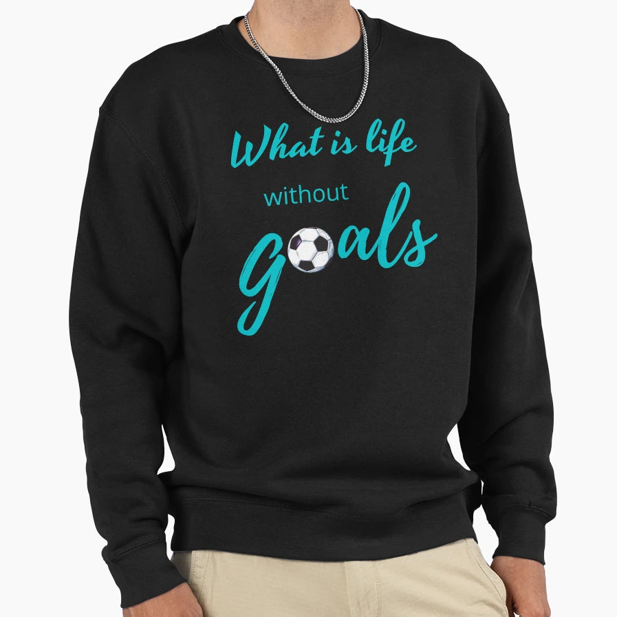 What Is Life Without Goals Aqua Blue Sweatshirt - Fun Novelty Design Unisex - T-Shirt, Sweatshirt, Hoodie