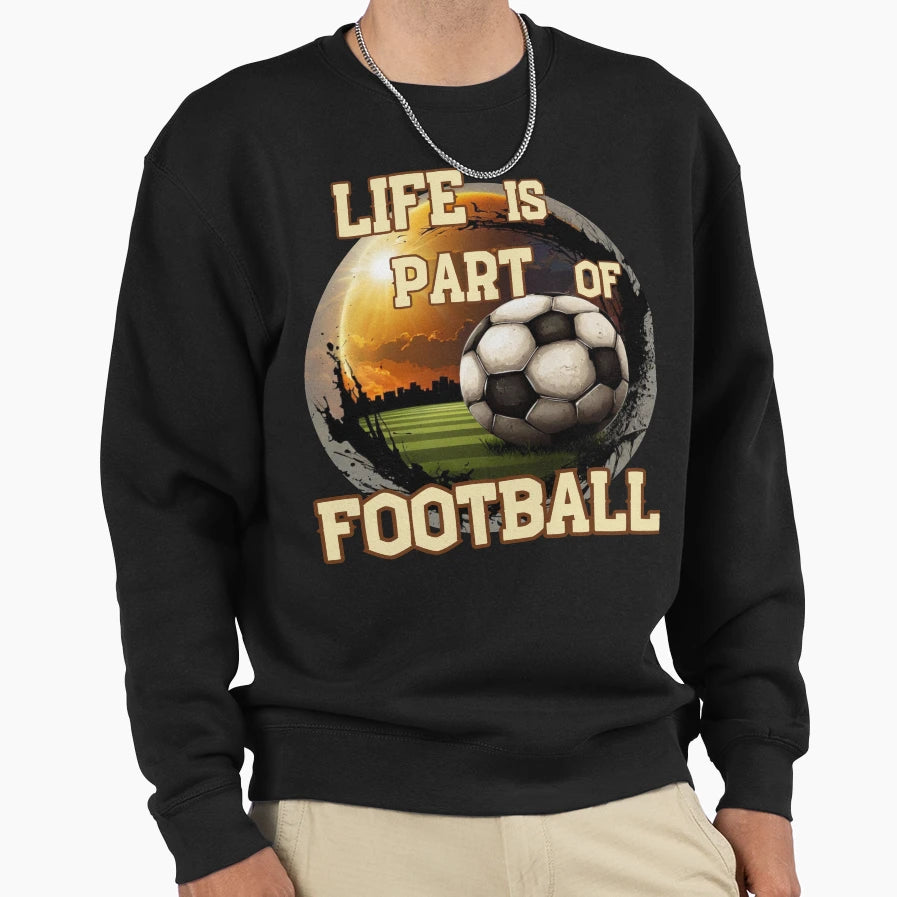 Life Is Part Football Soccer Sweatshirt - Custom Art Print for Adults - T-Shirt, Sweatshirt, Hoodie