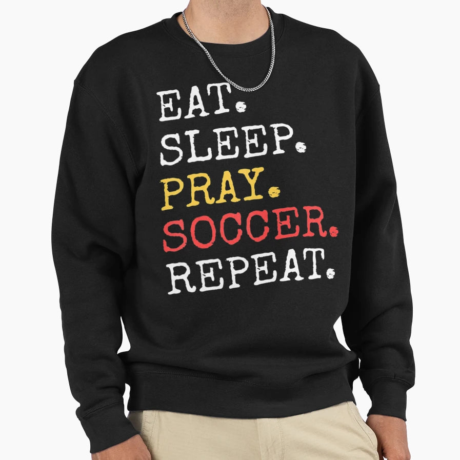 Eat Sleep Pray Soccer Repeat Sweatshirt - Casual Everyday Wear Unisex - T-Shirt, Sweatshirt, Hoodie