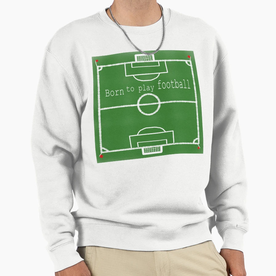 Born To Play Football Soccer Field Sweatshirt - Trendy Graphic Men Women - T-Shirt, Sweatshirt, Hoodie