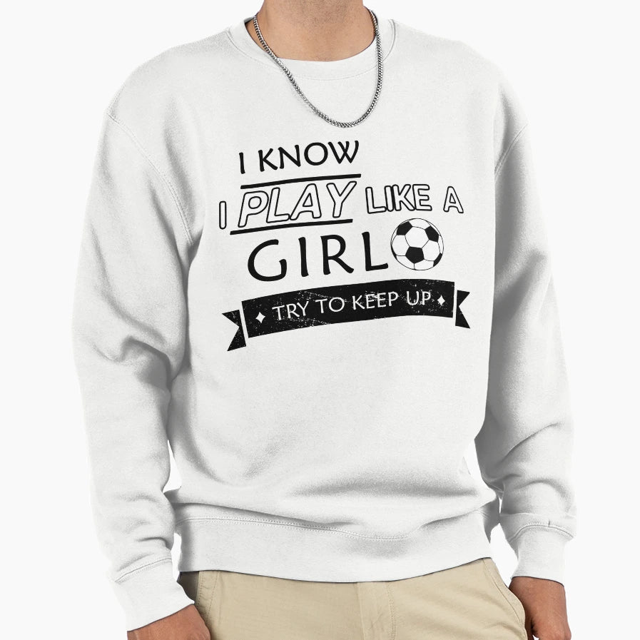 Play Soccer Like Try To Keep Up Sweatshirt - Streetwear Style Unisex - T-Shirt, Sweatshirt, Hoodie