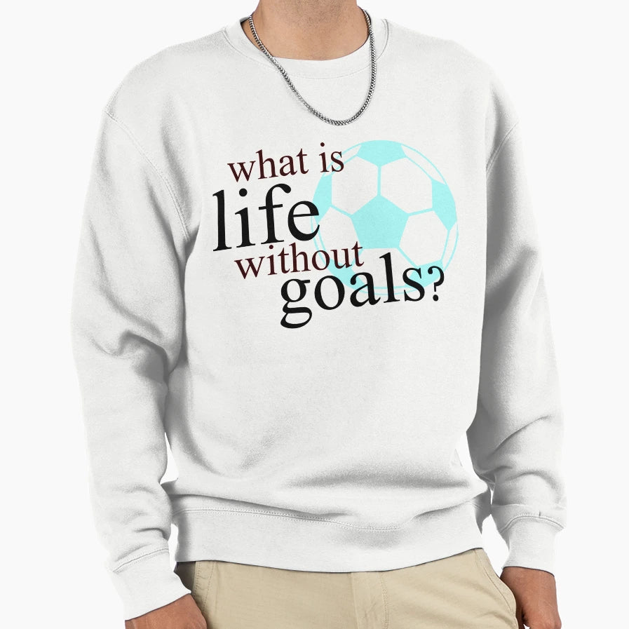 What Is Life Without Goals Soccer Sweatshirt - Novelty Apparel Unisex - T-Shirt, Sweatshirt, Hoodie